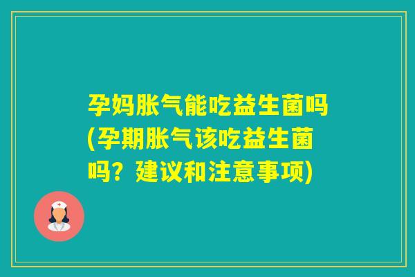 孕妈能吃益生菌吗(孕期该吃益生菌吗?建议和注意事项) 孕妈能吃益生菌吗(孕期该吃益生菌吗?建议和注意事项)