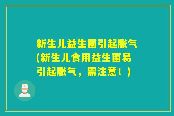 新生儿益生菌引起(新生儿食用益生菌易引起，需注意！)