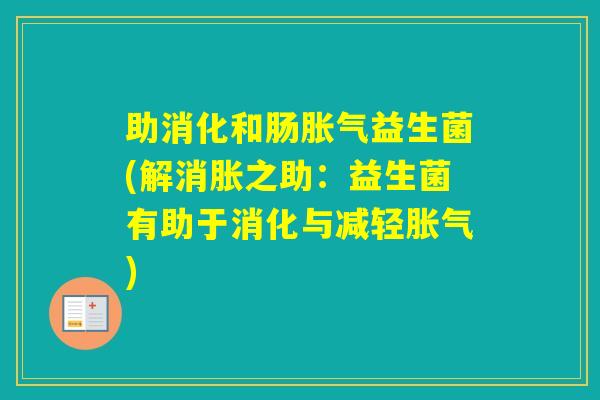 助消化和肠益生菌(解消胀之助:益生菌有助于消化与减轻) 助消化和肠益生菌(解消胀之助:益生菌有助于消化与减轻)