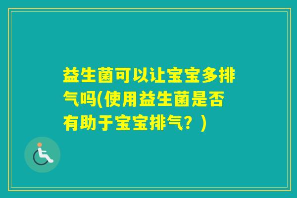 益生菌可以让宝宝多排气吗(使用益生菌是否有助于宝宝排气？)