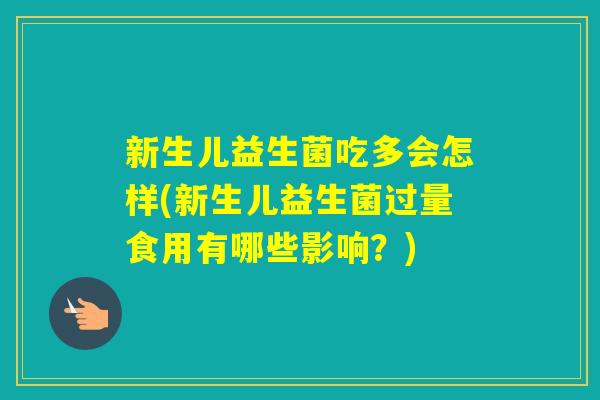 新生儿益生菌吃多会怎样(新生儿益生菌过量食用有哪些影响?) 新生儿益生菌吃多会怎样(新生儿益生菌过量食用有哪些影响?)