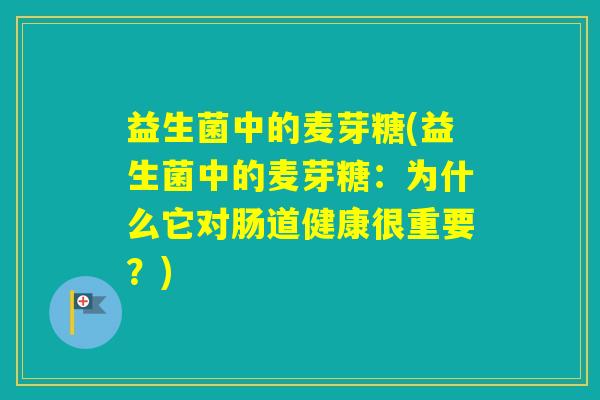 益生菌中的麦芽糖(益生菌中的麦芽糖:为什么它对肠道健康很重要?) 益生菌中的麦芽糖(益生菌中的麦芽糖:为什么它对肠道健康很重要?)