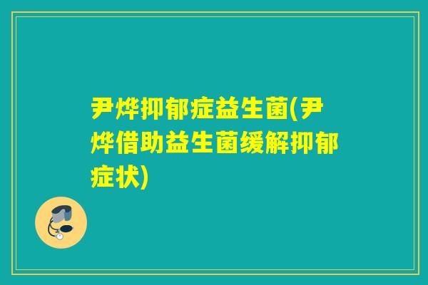 尹烨症益生菌(尹烨借助益生菌缓解症状) 尹烨症益生菌(尹烨借助益生菌缓解症状)
