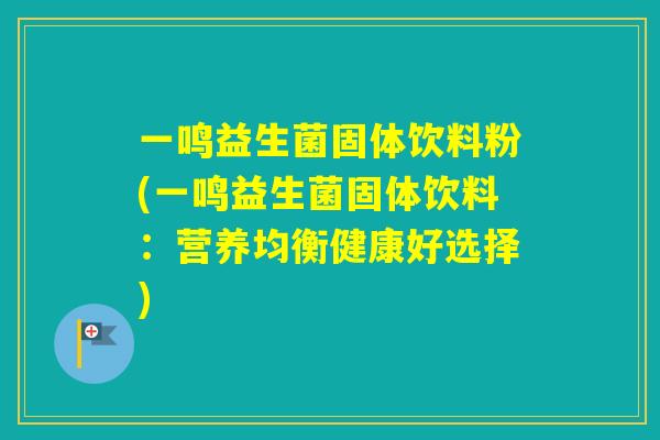 一鸣益生菌固体饮料粉(一鸣益生菌固体饮料:营养均衡健康好选择) 一鸣益生菌固体饮料粉(一鸣益生菌固体饮料:营养均衡健康好选择)