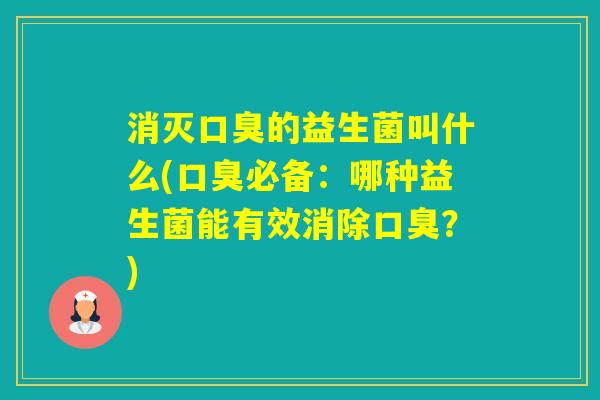 消灭的益生菌叫什么(必备：哪种益生菌能有效消除？)