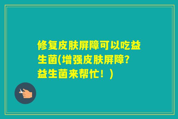 修复屏障可以吃益生菌(增强屏障?益生菌来帮忙!) 修复屏障可以吃益生菌(增强屏障?益生菌来帮忙!)