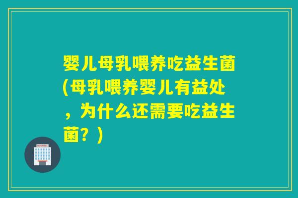 婴儿母乳喂养吃益生菌(母乳喂养婴儿有益处，为什么还需要吃益生菌？)
