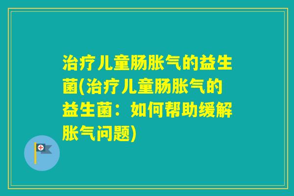 儿童肠的益生菌(儿童肠的益生菌：如何帮助缓解问题)