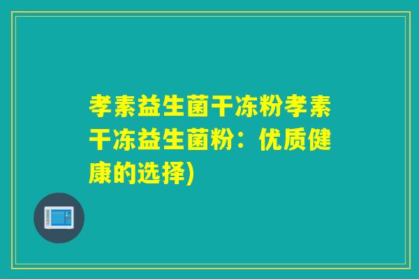 孝素益生菌干冻粉孝素干冻益生菌粉：优质健康的选择)