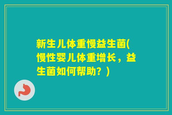 新生儿体重慢益生菌(慢性婴儿体重增长,益生菌如何帮助?) 新生儿体重慢益生菌(慢性婴儿体重增长,益生菌如何帮助?)