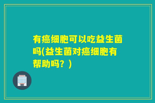 有细胞可以吃益生菌吗(益生菌对细胞有帮助吗？)