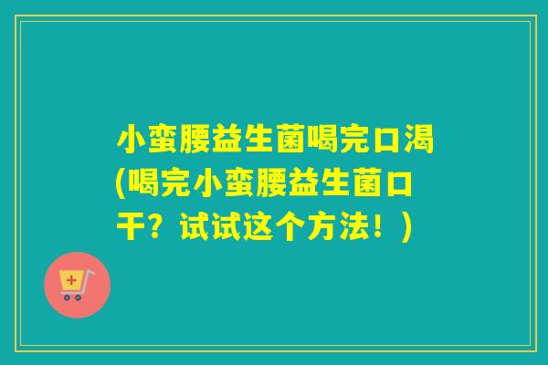 小蛮腰益生菌喝完口渴(喝完小蛮腰益生菌口干？试试这个方法！)
