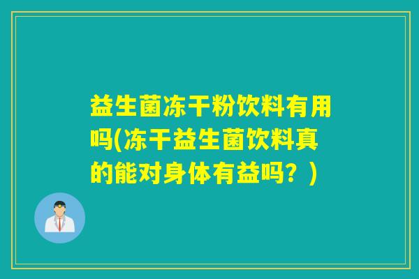 益生菌冻干粉饮料有用吗(冻干益生菌饮料真的能对身体有益吗？)