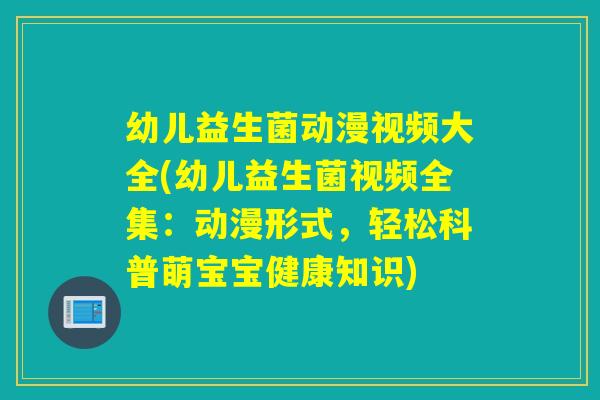 幼儿益生菌动漫视频大全(幼儿益生菌视频全集:动漫形式,轻松科普萌宝宝健康知识) 幼儿益生菌动漫视频大全(幼儿益生菌视频全集:动漫形式,轻松科普萌宝宝健康知识)
