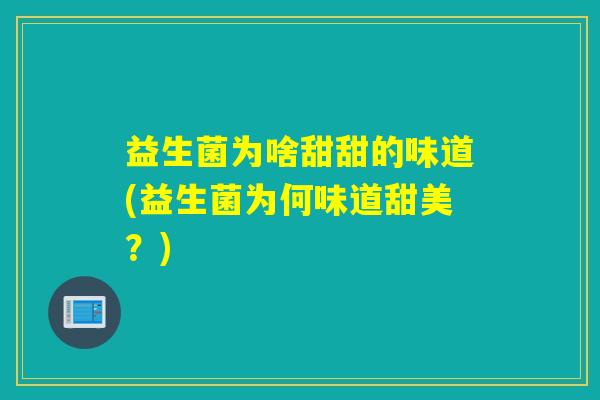 益生菌为啥甜甜的味道(益生菌为何味道甜美？)