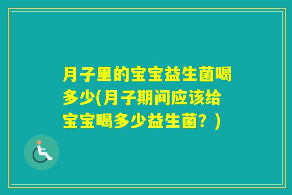 月子里的宝宝益生菌喝多少(月子期间应该给宝宝喝多少益生菌?) 月子里的宝宝益生菌喝多少(月子期间应该给宝宝喝多少益生菌?)