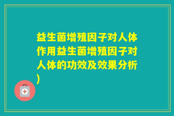 益生菌增殖因子对人体作用益生菌增殖因子对人体的功效及效果分析)