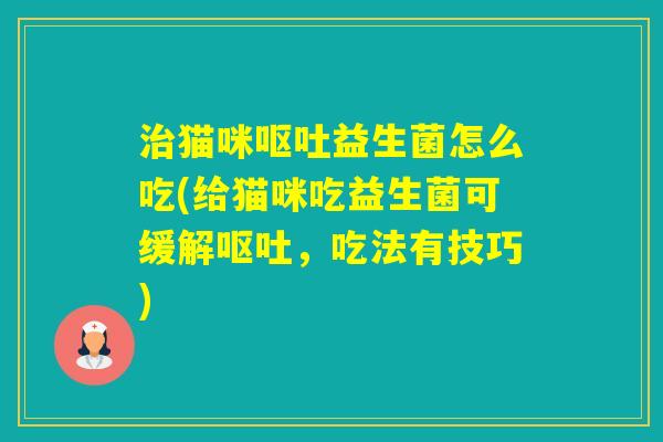 猫咪益生菌怎么吃(给猫咪吃益生菌可缓解，吃法有技巧)
