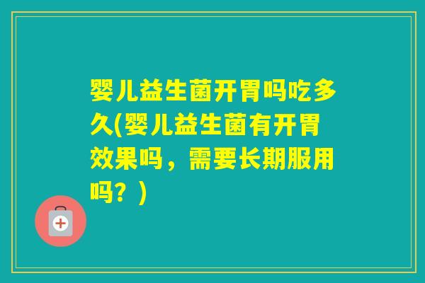 婴儿益生菌开胃吗吃多久(婴儿益生菌有开胃效果吗，需要长期服用吗？)
