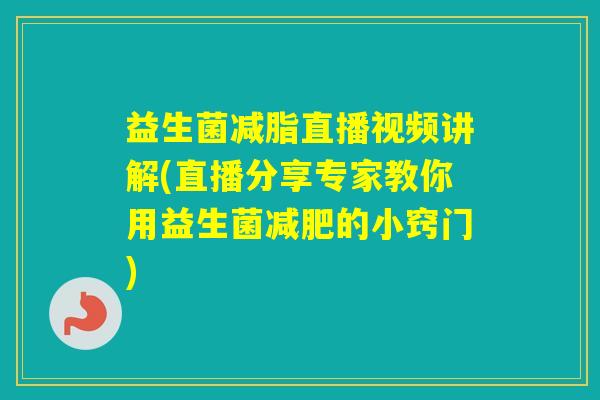 益生菌减脂直播视频讲解(直播分享专家教你用益生菌的小窍门)