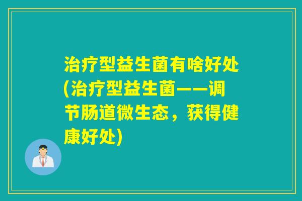 型益生菌有啥好处(型益生菌——调节肠道微生态,获得健康好处) 型益生菌有啥好处(型益生菌——调节肠道微生态,获得健康好处)
