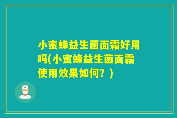 小蜜蜂益生菌面霜好用吗(小蜜蜂益生菌面霜使用效果如何?) 小蜜蜂益生菌面霜好用吗(小蜜蜂益生菌面霜使用效果如何?)