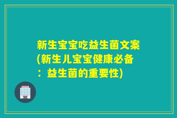 新生宝宝吃益生菌文案(新生儿宝宝健康必备:益生菌的重要性) 新生宝宝吃益生菌文案(新生儿宝宝健康必备:益生菌的重要性)