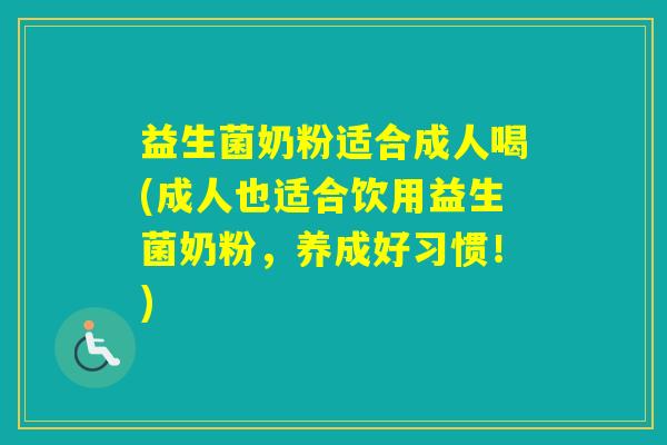 益生菌奶粉适合成人喝(成人也适合饮用益生菌奶粉,养成好习惯!) 益生菌奶粉适合成人喝(成人也适合饮用益生菌奶粉,养成好习惯!)