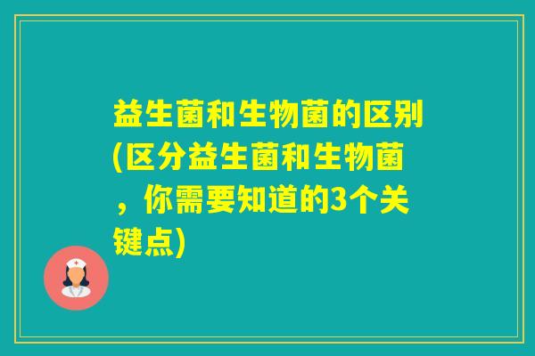 益生菌和生物菌的区别(区分益生菌和生物菌，你需要知道的3个关键点)