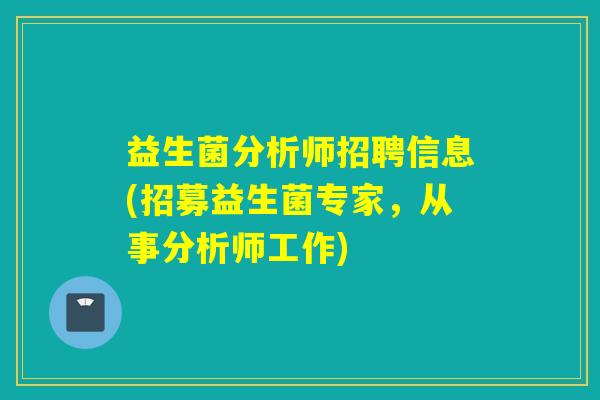 益生菌分析师招聘信息(招募益生菌专家，从事分析师工作)