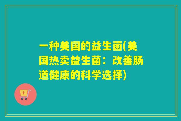 一种美国的益生菌(美国热卖益生菌：改善肠道健康的科学选择)
