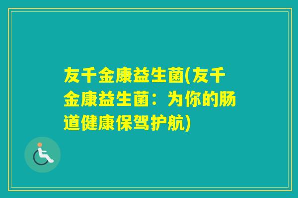 友千金康益生菌(友千金康益生菌:为你的肠道健康保驾护航) 友千金康益生菌(友千金康益生菌:为你的肠道健康保驾护航)