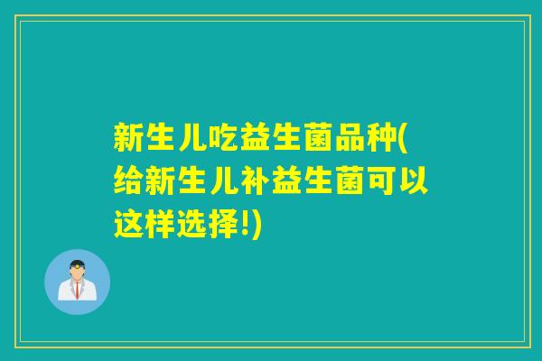 新生儿吃益生菌品种(给新生儿补益生菌可以这样选择!) 新生儿吃益生菌品种(给新生儿补益生菌可以这样选择!)