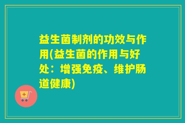益生菌制剂的功效与作用(益生菌的作用与好处：增强、维护肠道健康)