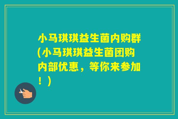 小马琪琪益生菌内购群(小马琪琪益生菌团购内部优惠,等你来参加!) 小马琪琪益生菌内购群(小马琪琪益生菌团购内部优惠,等你来参加!)