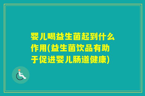 婴儿喝益生菌起到什么作用(益生菌饮品有助于促进婴儿肠道健康)