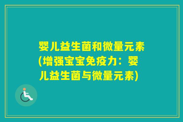 婴儿益生菌和微量元素(增强宝宝力:婴儿益生菌与微量元素) 婴儿益生菌和微量元素(增强宝宝力:婴儿益生菌与微量元素)