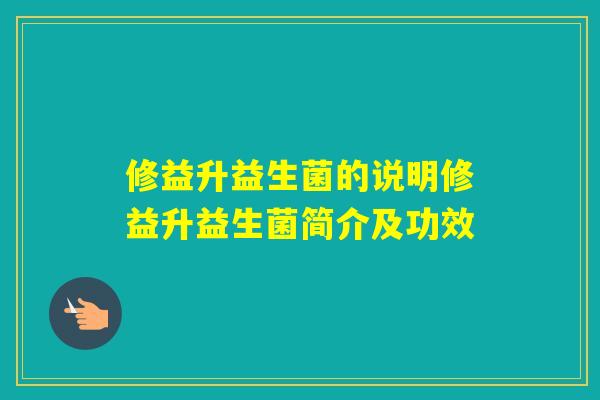 修益升益生菌的说明修益升益生菌简介及功效