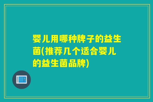 婴儿用哪种牌子的益生菌(推荐几个适合婴儿的益生菌品牌) 婴儿用哪种牌子的益生菌(推荐几个适合婴儿的益生菌品牌)