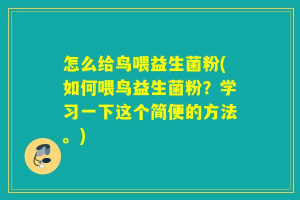 怎么给鸟喂益生菌粉(如何喂鸟益生菌粉?学习一下这个简便的方法。) 怎么给鸟喂益生菌粉(如何喂鸟益生菌粉?学习一下这个简便的方法。)