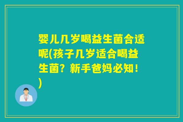 婴儿几岁喝益生菌合适呢(孩子几岁适合喝益生菌？新手爸妈必知！)