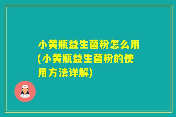小黄瓶益生菌粉怎么用(小黄瓶益生菌粉的使用方法详解) 小黄瓶益生菌粉怎么用(小黄瓶益生菌粉的使用方法详解)
