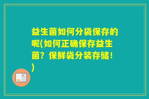 益生菌如何分袋保存的呢(如何正确保存益生菌？保鲜袋分装存储！)