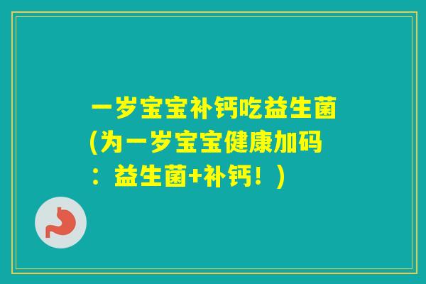 一岁宝宝补钙吃益生菌(为一岁宝宝健康加码:益生菌+补钙!) 一岁宝宝补钙吃益生菌(为一岁宝宝健康加码:益生菌+补钙!)