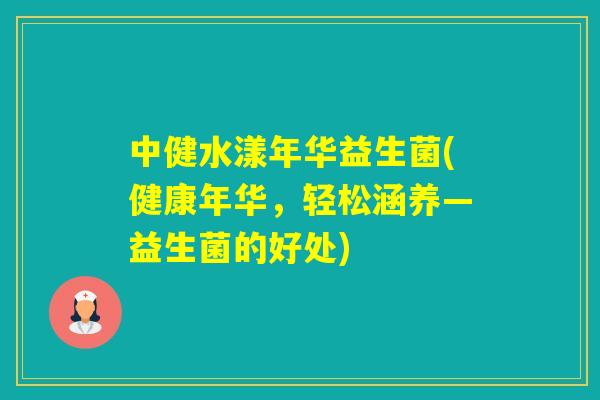 中健水漾年华益生菌(健康年华，轻松涵养—益生菌的好处)