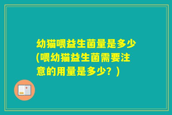 幼猫喂益生菌量是多少(喂幼猫益生菌需要注意的用量是多少？)