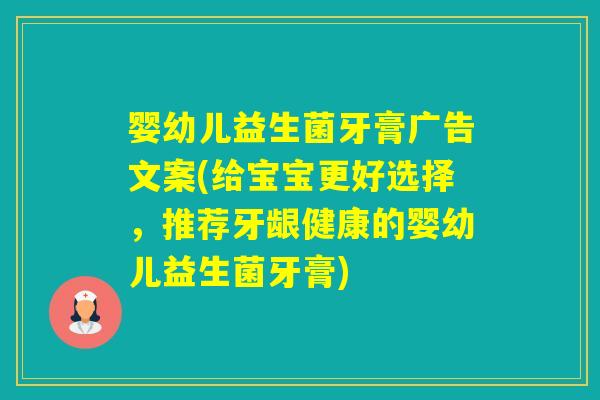 婴幼儿益生菌牙膏广告文案(给宝宝更好选择,推荐牙龈健康的婴幼儿益生菌牙膏) 婴幼儿益生菌牙膏广告文案(给宝宝更好选择,推荐牙龈健康的婴幼儿益生菌牙膏)