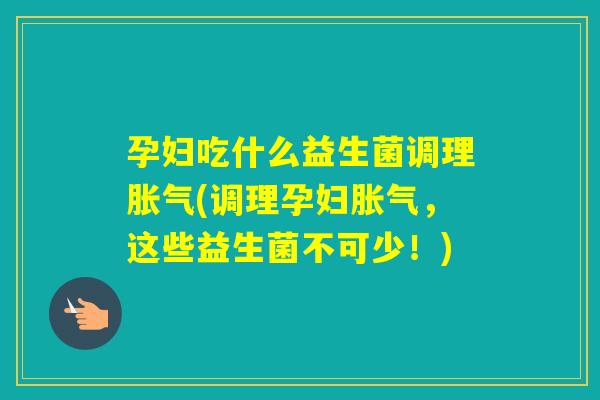 孕妇吃什么益生菌调理(调理孕妇,这些益生菌不可少!) 孕妇吃什么益生菌调理(调理孕妇,这些益生菌不可少!)