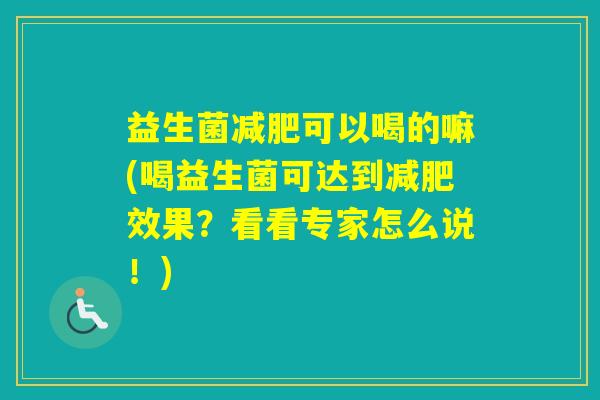 益生菌可以喝的嘛(喝益生菌可达到效果？看看专家怎么说！)