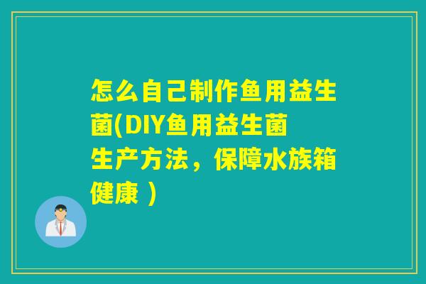 怎么自己制作鱼用益生菌(DIY鱼用益生菌生产方法,保障水族箱健康 ) 怎么自己制作鱼用益生菌(DIY鱼用益生菌生产方法,保障水族箱健康 )